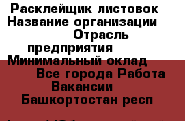 Расклейщик листовок › Название организации ­ Ego › Отрасль предприятия ­ BTL › Минимальный оклад ­ 20 000 - Все города Работа » Вакансии   . Башкортостан респ.